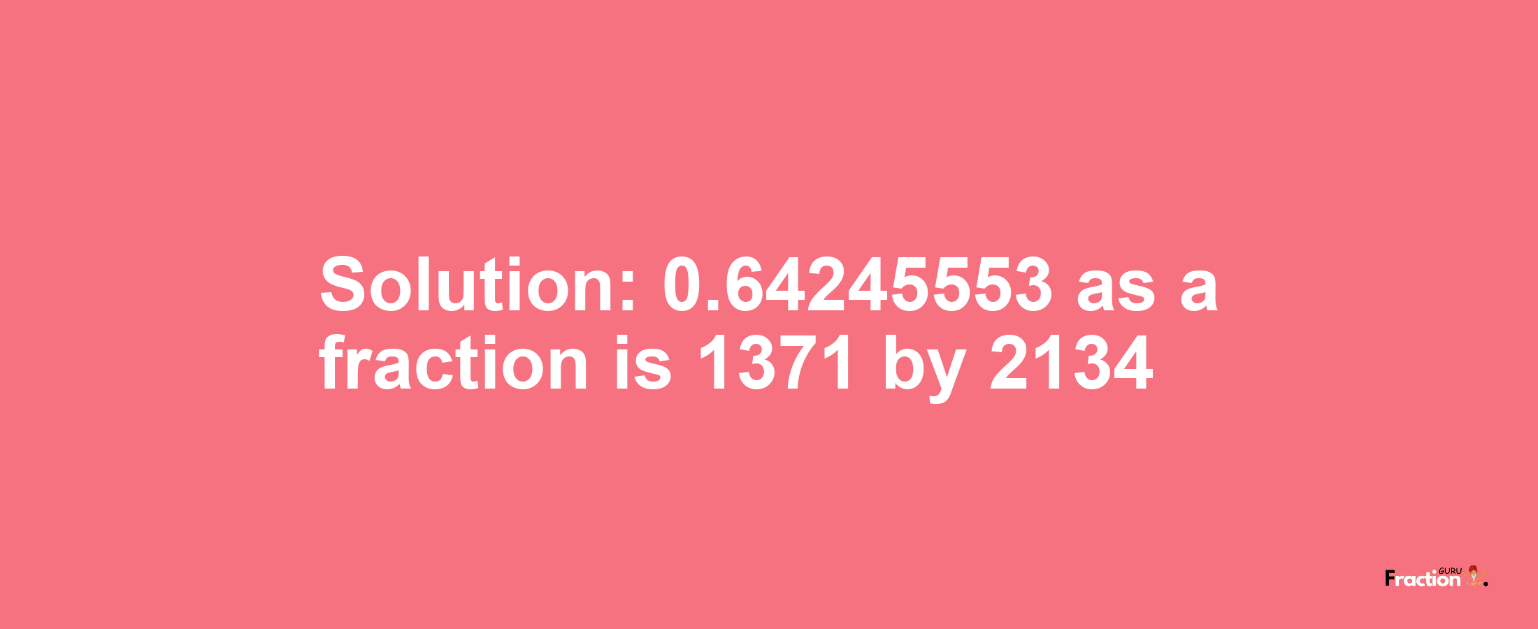 Solution:0.64245553 as a fraction is 1371/2134